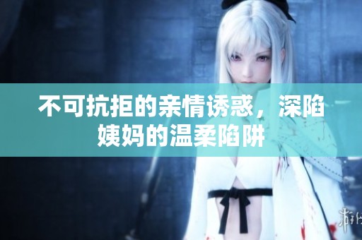 不可抗拒的亲情诱惑，深陷姨妈的温柔陷阱