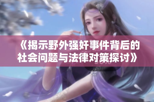 《揭示野外强奸事件背后的社会问题与法律对策探讨》