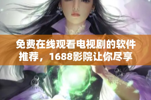 免费在线观看电视剧的软件推荐，1688影院让你尽享影视盛宴