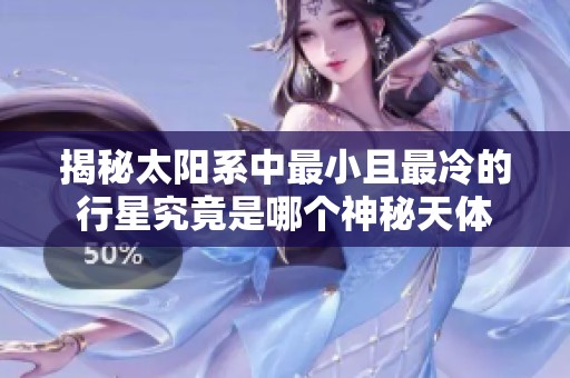 揭秘太阳系中最小且最冷的行星究竟是哪个神秘天体