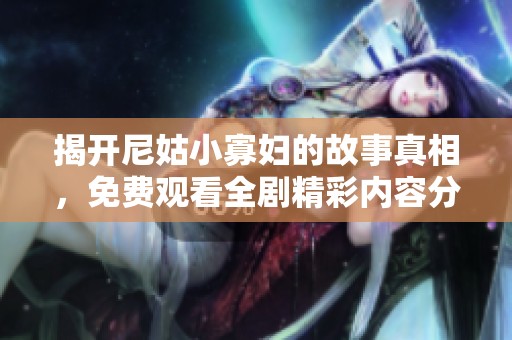 揭开尼姑小寡妇的故事真相，免费观看全剧精彩内容分析