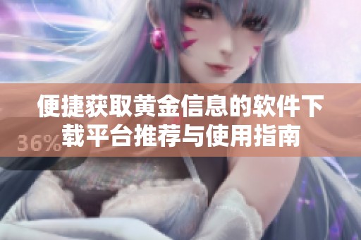 便捷获取黄金信息的软件下载平台推荐与使用指南