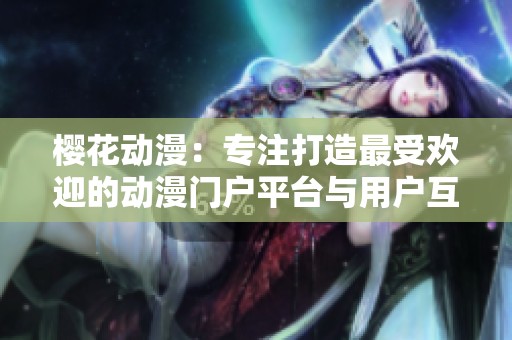 樱花动漫：专注打造最受欢迎的动漫门户平台与用户互动体验