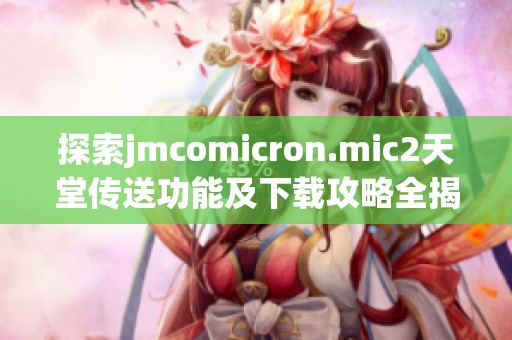 探索jmcomicron.mic2天堂传送功能及下载攻略全揭秘