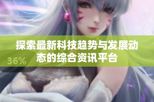 探索最新科技趋势与发展动态的综合资讯平台