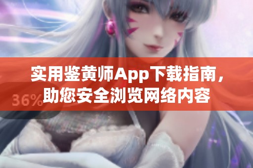 实用鉴黄师App下载指南，助您安全浏览网络内容