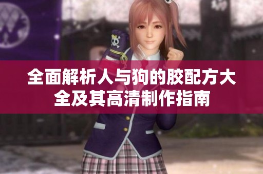 全面解析人与狗的胶配方大全及其高清制作指南