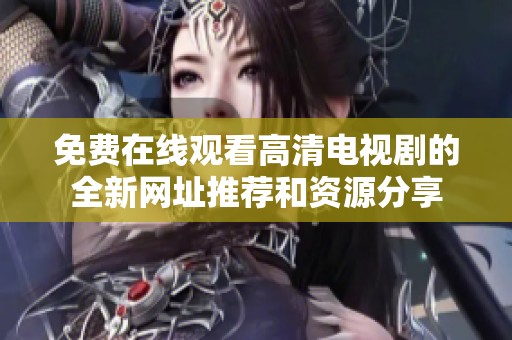 免费在线观看高清电视剧的全新网址推荐和资源分享