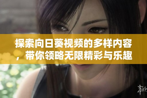 探索向日葵视频的多样内容，带你领略无限精彩与乐趣