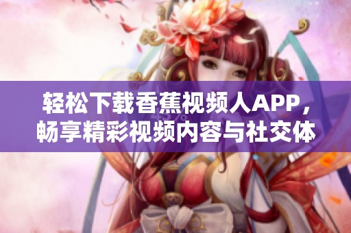轻松下载香蕉视频人APP，畅享精彩视频内容与社交体验