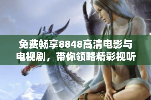 免费畅享8848高清电影与电视剧，带你领略精彩视听盛宴