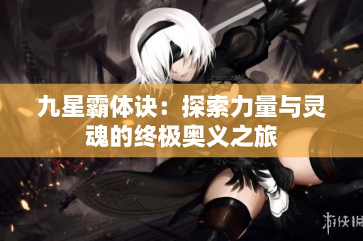 九星霸体诀：探索力量与灵魂的终极奥义之旅