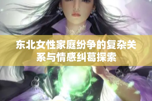 东北女性家庭纷争的复杂关系与情感纠葛探索