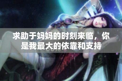 求助于妈妈的时刻来临，你是我最大的依靠和支持