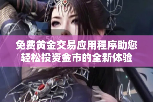 免费黄金交易应用程序助您轻松投资金市的全新体验