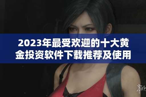 2023年最受欢迎的十大黄金投资软件下载推荐及使用指南