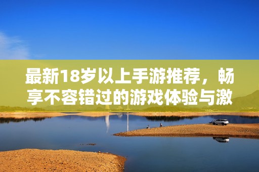 最新18岁以上手游推荐，畅享不容错过的游戏体验与激情冒险