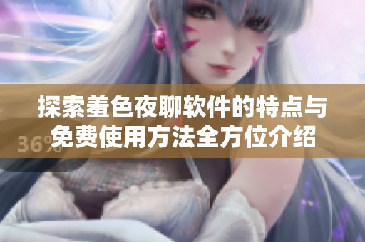 探索羞色夜聊软件的特点与免费使用方法全方位介绍