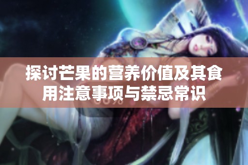 探讨芒果的营养价值及其食用注意事项与禁忌常识