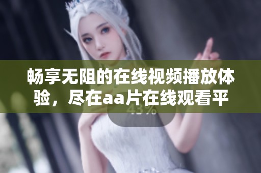 畅享无阻的在线视频播放体验，尽在aa片在线观看平台
