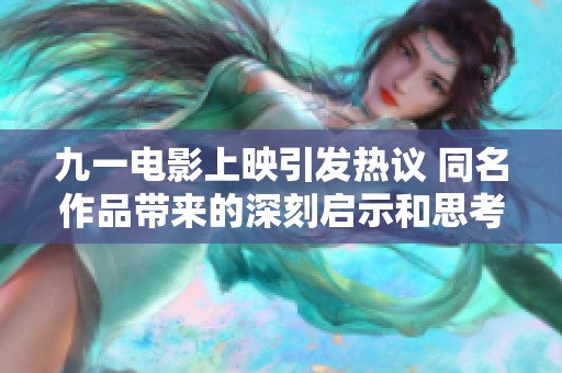 九一电影上映引发热议 同名作品带来的深刻启示和思考