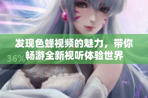 发现色蜂视频的魅力，带你畅游全新视听体验世界